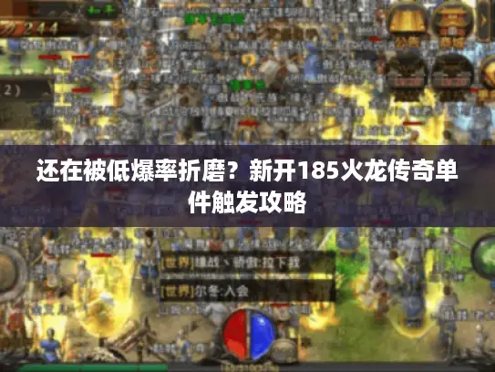 还在被低爆率折磨？新开185火龙传奇单件触发攻略
