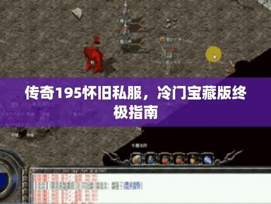 传奇195怀旧私服,冷门宝藏版终极指南 传奇195怀旧私服,冷门宝藏版终极指南