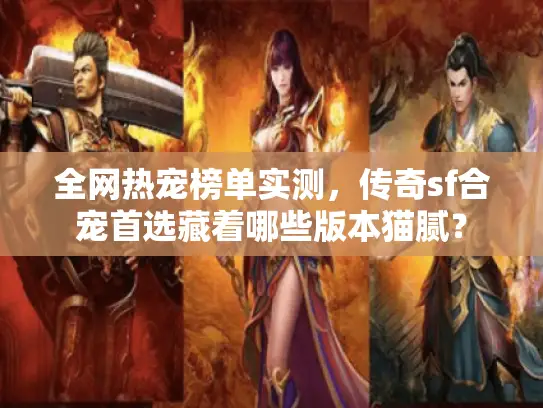 全网热宠榜单实测,传奇sf合宠首选藏着哪些版本猫腻? 全网热宠榜单实测,传奇sf合宠首选藏着哪些版本猫腻?