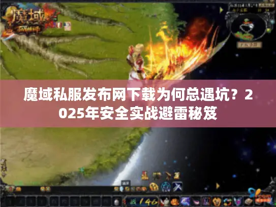 魔域私服发布网下载为何总遇坑？2025年安全实战避雷秘笈