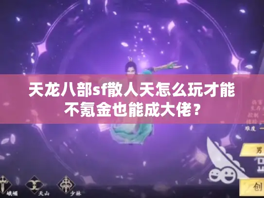 天龙八部sf散人天怎么玩才能不氪金也能成大佬? 天龙八部sf散人天怎么玩才能不氪金也能成大佬?