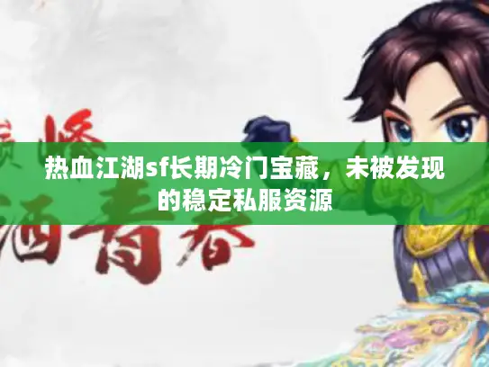 热血江湖sf长期冷门宝藏，未被发现的稳定私服资源