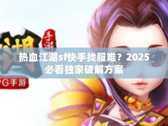 热血江湖sf快手找服难？2025必看独家破解方案