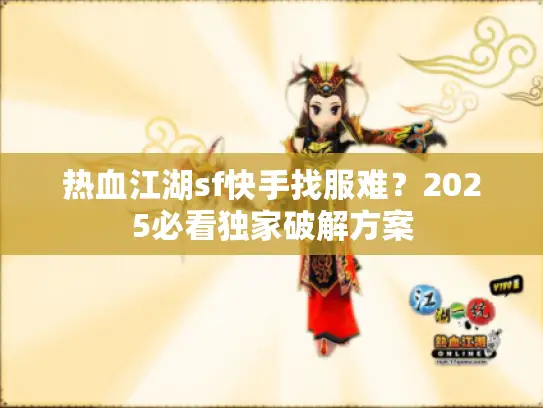 热血江湖sf快手找服难？2025必看独家破解方案