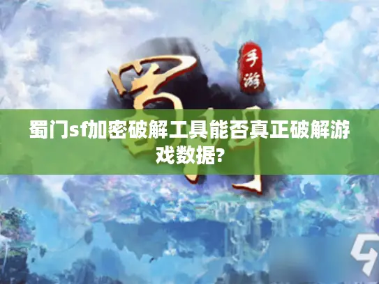 蜀门sf加密破解工具能否真正破解游戏数据?