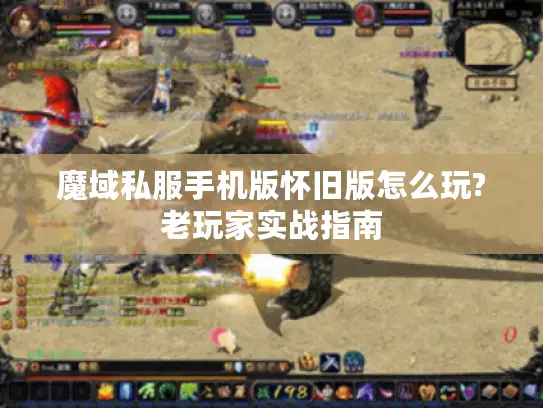 魔域私服手机版怀旧版怎么玩?老玩家实战指南