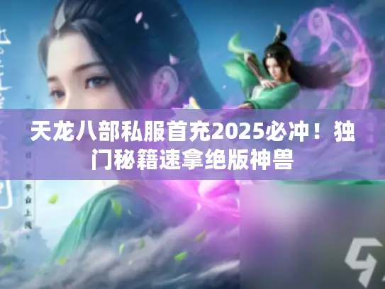 天龙八部私服首充2025必冲!独门秘籍速拿绝版神兽 天龙八部私服首充2025必冲!独门秘籍速拿绝版神兽