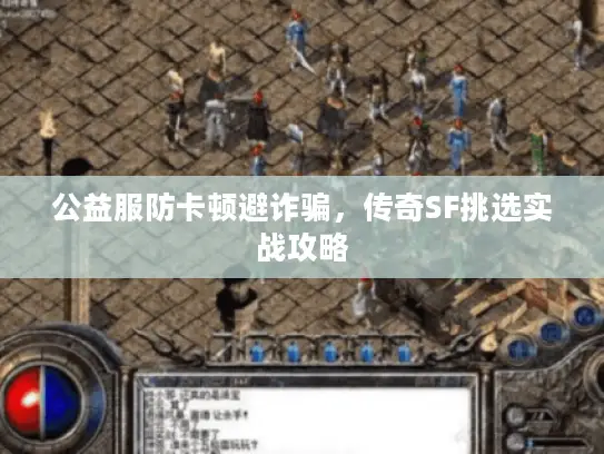 公益服防卡顿避诈骗,传奇SF挑选实战攻略 公益服防卡顿避诈骗,传奇SF挑选实战攻略