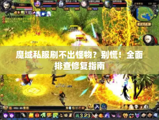 魔域私服刷不出怪物?别慌!全面排查修复指南 魔域私服刷不出怪物?别慌!全面排查修复指南