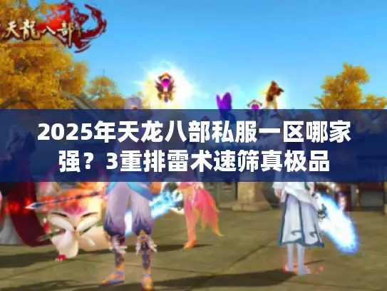 2025年天龙八部私服一区哪家强？3重排雷术速筛真极品