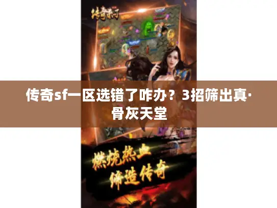 传奇sf一区选错了咋办?3招筛出真·骨灰天堂 传奇sf一区选错了咋办?3招筛出真·骨灰天堂