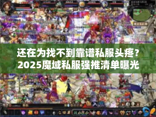 还在为找不到靠谱私服头疼？2025魔域私服强推清单曝光！