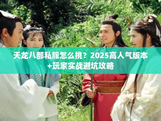 天龙八部私服怎么挑？2025高人气版本+玩家实战避坑攻略