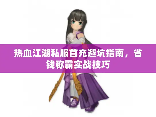 热血江湖私服首充避坑指南，省钱称霸实战技巧