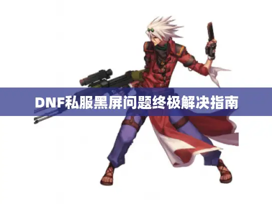 DNF私服黑屏问题终极解决指南