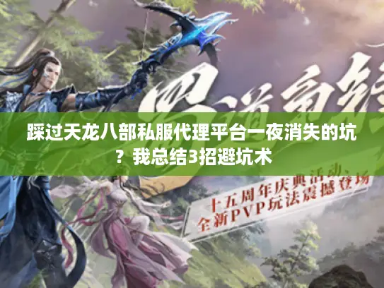 踩过天龙八部私服代理平台一夜消失的坑？我总结3招避坑术