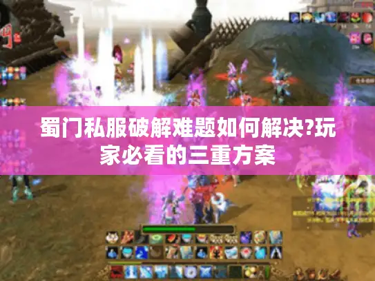 蜀门私服破解难题如何解决?玩家必看的三重方案 蜀门私服破解难题如何解决?玩家必看的三重方案