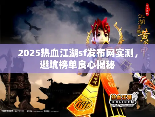 2025热血江湖sf发布网实测，避坑榜单良心揭秘