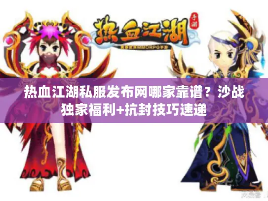 热血江湖私服发布网哪家靠谱？沙战独家福利+抗封技巧速递