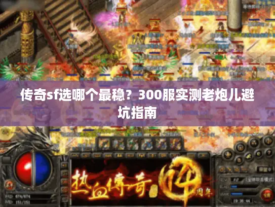 传奇sf选哪个最稳？300服实测老炮儿避坑指南