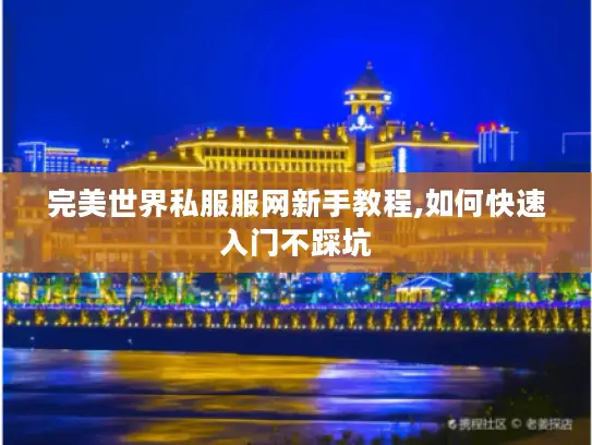 完美世界私服服网新手教程,如何快速入门不踩坑