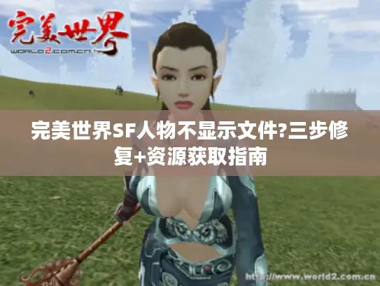 完美世界SF人物不显示文件?三步修复+资源获取指南 完美世界SF人物不显示文件?三步修复+资源获取指南