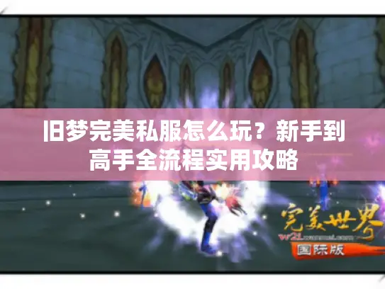 旧梦完美私服怎么玩？新手到高手全流程实用攻略