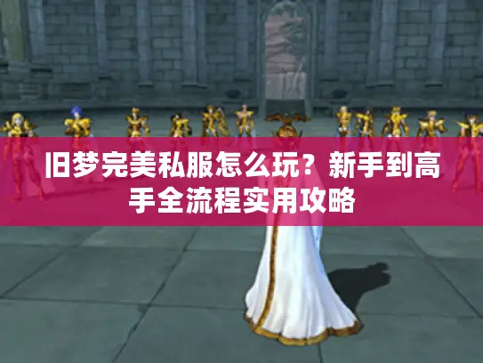 旧梦完美私服怎么玩？新手到高手全流程实用攻略