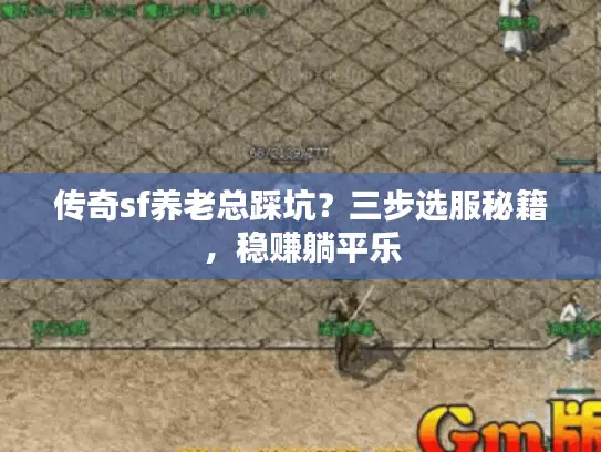 传奇sf养老总踩坑？三步选服秘籍，稳赚躺平乐