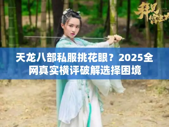 天龙八部私服挑花眼？2025全网真实横评破解选择困境