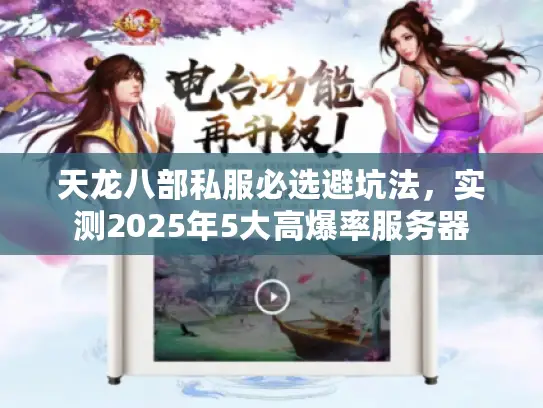 天龙八部私服必选避坑法,实测2025年5大高爆率服务器 天龙八部私服必选避坑法,实测2025年5大高爆率服务器