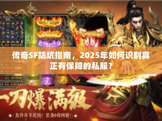 传奇SF防坑指南,2025年如何识别真正有保障的私服? 传奇SF防坑指南,2025年如何识别真正有保障的私服?