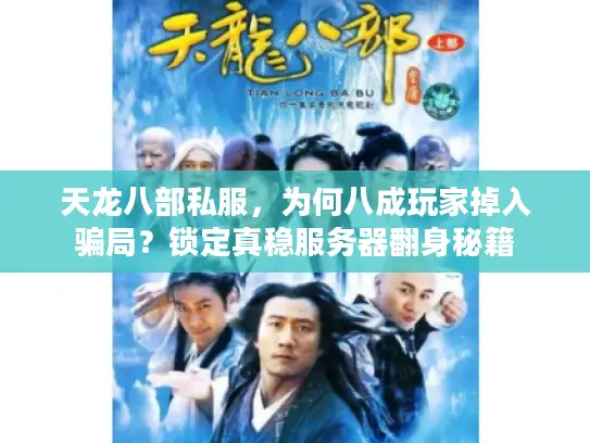 天龙八部私服，为何八成玩家掉入骗局？锁定真稳服务器翻身秘籍