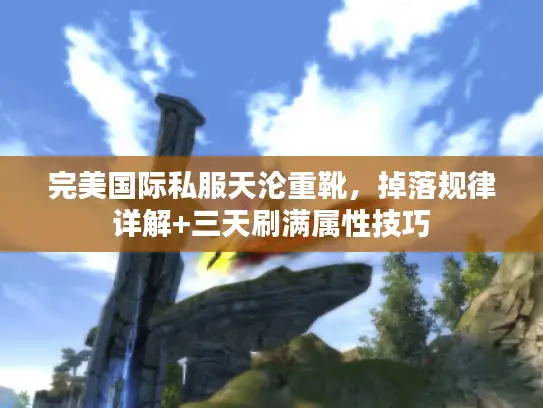 完美国际私服天沦重靴，掉落规律详解+三天刷满属性技巧