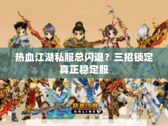 热血江湖私服总闪退?三招锁定真正稳定服 热血江湖私服总闪退?三招锁定真正稳定服