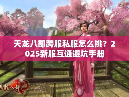 天龙八部跨服私服怎么挑？2025新服互通避坑手册