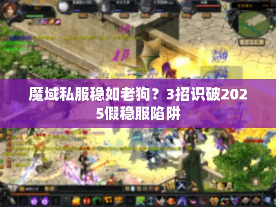 魔域私服稳如老狗?3招识破2025假稳服陷阱 魔域私服稳如老狗?3招识破2025假稳服陷阱