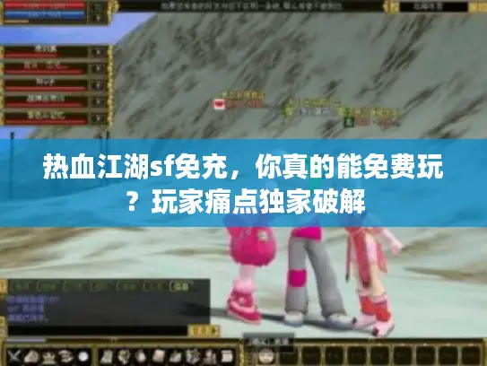 热血江湖sf免充,你真的能免费玩?玩家痛点独家破解 热血江湖sf免充,你真的能免费玩?玩家痛点独家破解