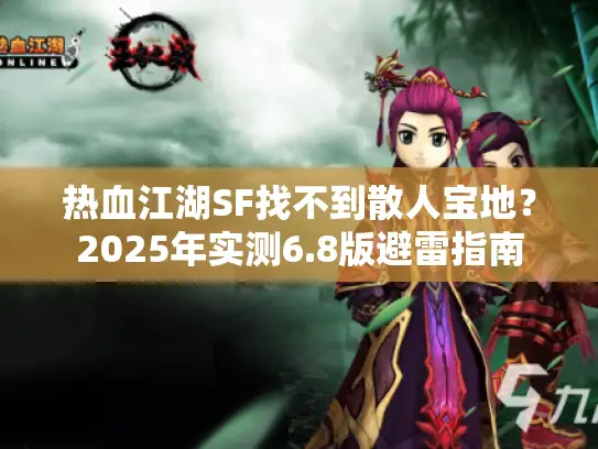 热血江湖SF找不到散人宝地？2025年实测6.8版避雷指南