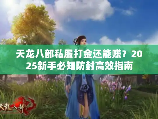 天龙八部私服打金还能赚?2025新手必知防封高效指南 天龙八部私服打金还能赚?2025新手必知防封高效指南
