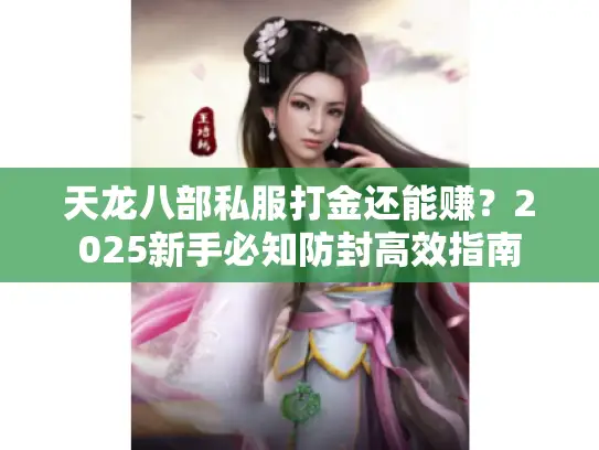 天龙八部私服打金还能赚?2025新手必知防封高效指南 天龙八部私服打金还能赚?2025新手必知防封高效指南