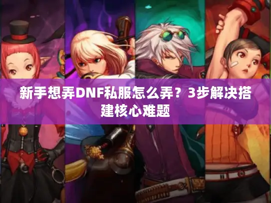 新手想弄DNF私服怎么弄？3步解决搭建核心难题