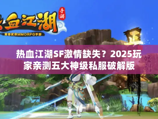 热血江湖SF激情缺失?2025玩家亲测五大神级私服破解版 热血江湖SF激情缺失?2025玩家亲测五大神级私服破解版