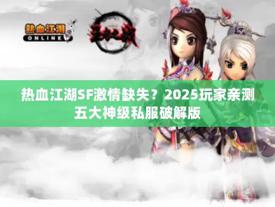 热血江湖SF激情缺失?2025玩家亲测五大神级私服破解版 热血江湖SF激情缺失?2025玩家亲测五大神级私服破解版