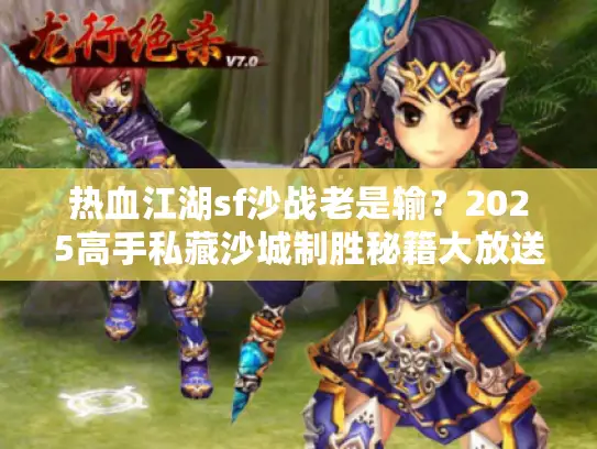 热血江湖sf沙战老是输？2025高手私藏沙城制胜秘籍大放送