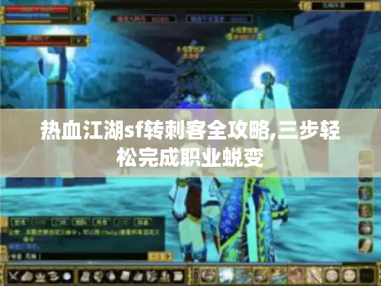 热血江湖sf转刺客全攻略,三步轻松完成职业蜕变