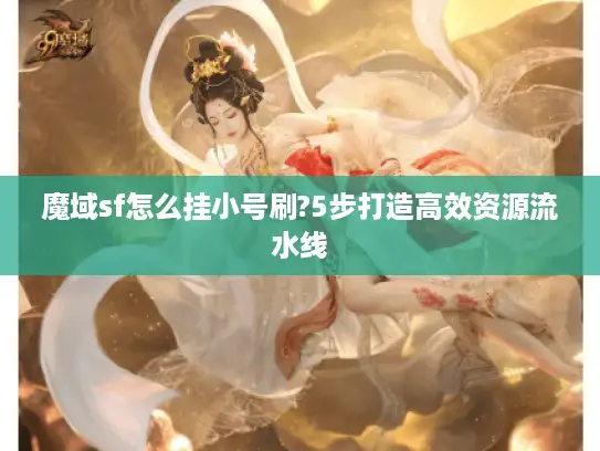 魔域sf怎么挂小号刷?5步打造高效资源流水线