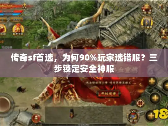 传奇sf首选，为何90%玩家选错服？三步锁定安全神服