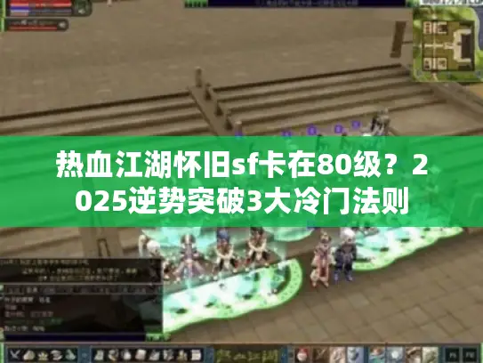 热血江湖怀旧sf卡在80级?2025逆势突破3大冷门法则 热血江湖怀旧sf卡在80级?2025逆势突破3大冷门法则