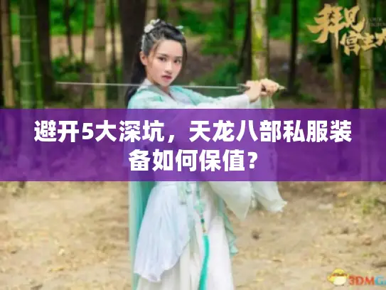避开5大深坑，天龙八部私服装备如何保值？